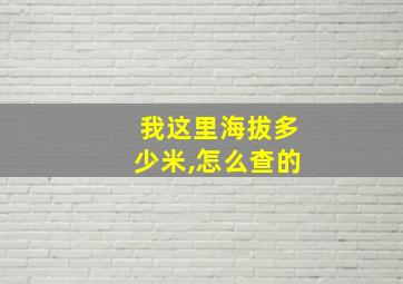 我这里海拔多少米,怎么查的