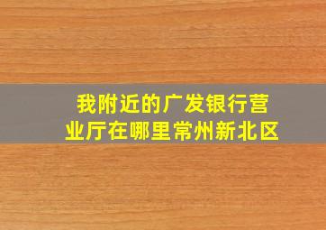 我附近的广发银行营业厅在哪里常州新北区