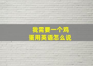 我需要一个鸡蛋用英语怎么说