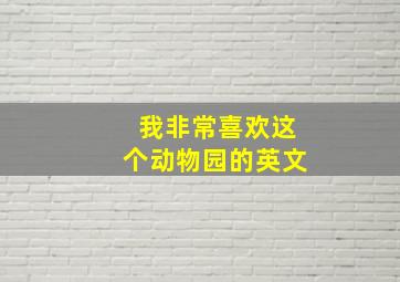 我非常喜欢这个动物园的英文