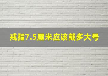 戒指7.5厘米应该戴多大号