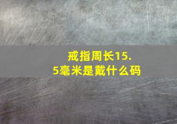 戒指周长15.5毫米是戴什么码