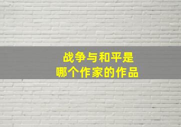 战争与和平是哪个作家的作品