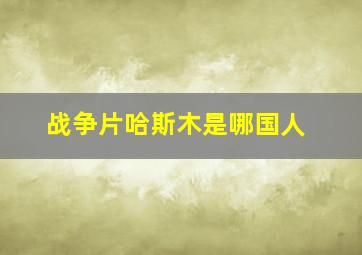 战争片哈斯木是哪国人