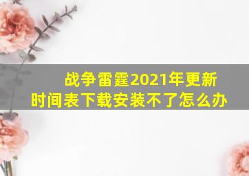 战争雷霆2021年更新时间表下载安装不了怎么办