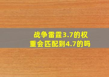 战争雷霆3.7的权重会匹配到4.7的吗