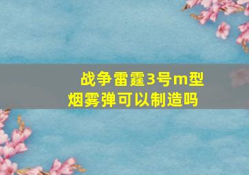 战争雷霆3号m型烟雾弹可以制造吗