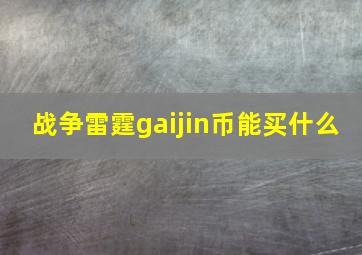 战争雷霆gaijin币能买什么