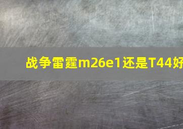 战争雷霆m26e1还是T44好