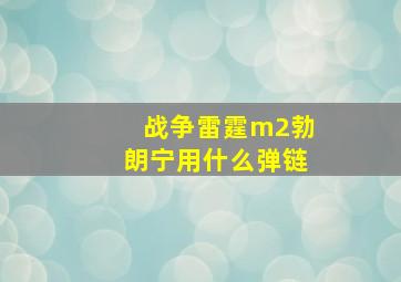 战争雷霆m2勃朗宁用什么弹链