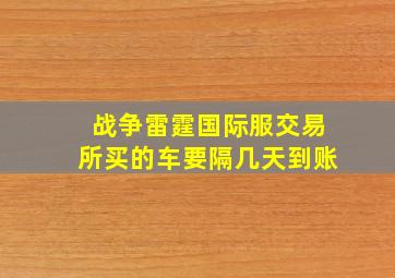 战争雷霆国际服交易所买的车要隔几天到账