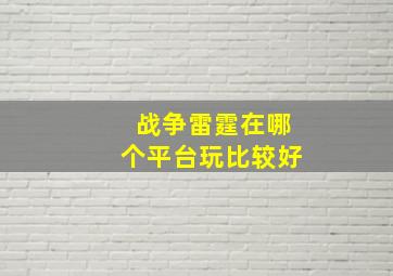 战争雷霆在哪个平台玩比较好