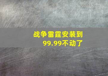 战争雷霆安装到99.99不动了