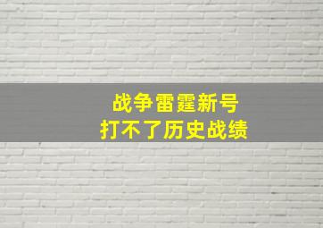 战争雷霆新号打不了历史战绩