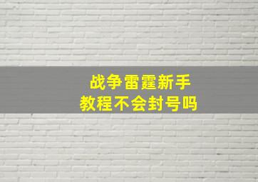 战争雷霆新手教程不会封号吗