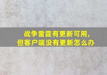 战争雷霆有更新可用,但客户端没有更新怎么办