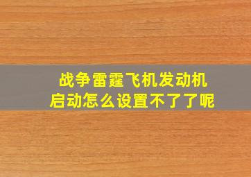 战争雷霆飞机发动机启动怎么设置不了了呢