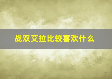 战双艾拉比较喜欢什么