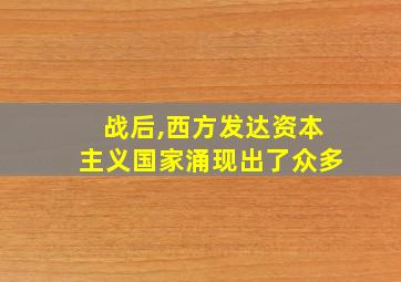 战后,西方发达资本主义国家涌现出了众多