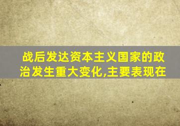 战后发达资本主义国家的政治发生重大变化,主要表现在