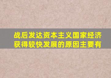 战后发达资本主义国家经济获得较快发展的原因主要有