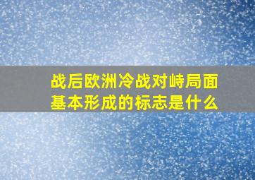 战后欧洲冷战对峙局面基本形成的标志是什么