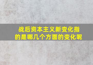 战后资本主义新变化指的是哪几个方面的变化呢