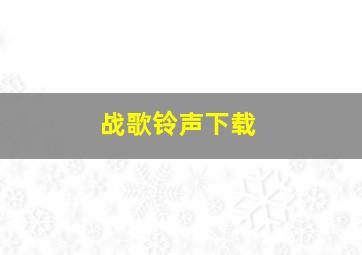 战歌铃声下载