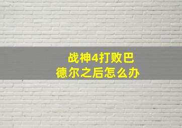 战神4打败巴德尔之后怎么办