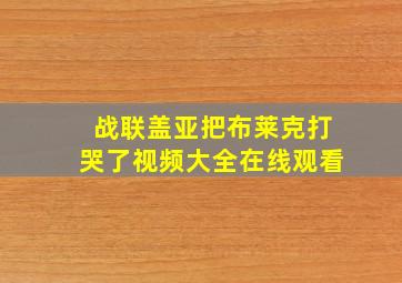 战联盖亚把布莱克打哭了视频大全在线观看