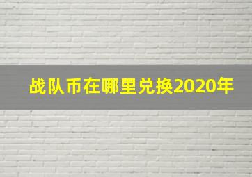 战队币在哪里兑换2020年