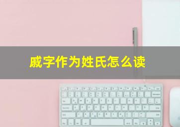 戚字作为姓氏怎么读