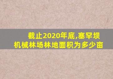 截止2020年底,塞罕坝机械林场林地面积为多少亩