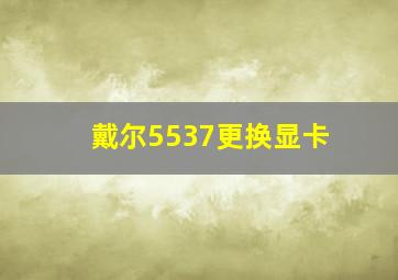 戴尔5537更换显卡