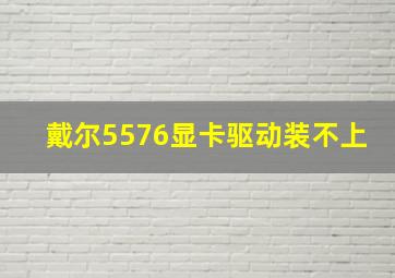 戴尔5576显卡驱动装不上