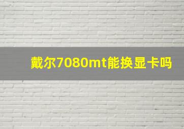 戴尔7080mt能换显卡吗