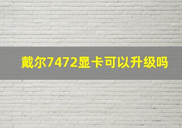 戴尔7472显卡可以升级吗