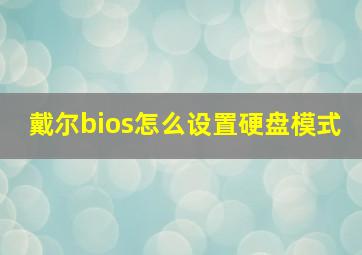 戴尔bios怎么设置硬盘模式