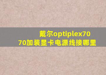 戴尔optiplex7070加装显卡电源线接哪里