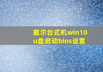 戴尔台式机win10u盘启动bios设置