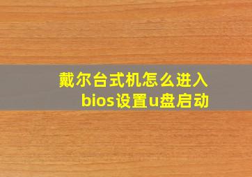 戴尔台式机怎么进入bios设置u盘启动