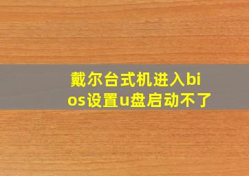 戴尔台式机进入bios设置u盘启动不了