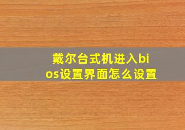 戴尔台式机进入bios设置界面怎么设置