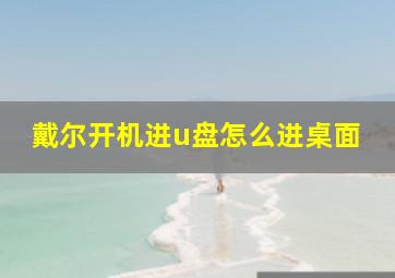 戴尔开机进u盘怎么进桌面