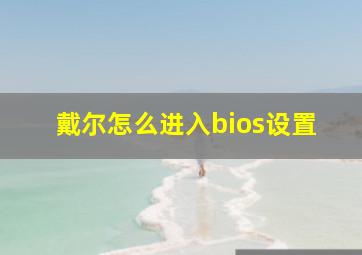 戴尔怎么进入bios设置