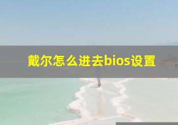 戴尔怎么进去bios设置