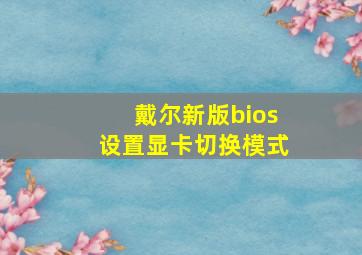 戴尔新版bios设置显卡切换模式