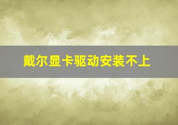 戴尔显卡驱动安装不上