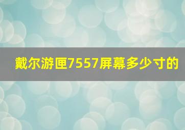 戴尔游匣7557屏幕多少寸的