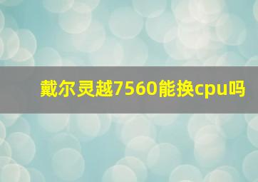 戴尔灵越7560能换cpu吗